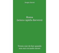 Roma (senza capirla davvero): Trenta cose da fare quando non stai cercando niente (Indicazioni inutilmente utili)