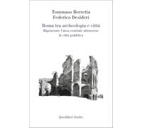 Roma tra archeologia e città. Rigenerare l'area centrale attraverso la città pubblica (Quodlibet Studio. Città e paesaggio. Fuori formato)