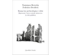 Roma tra archeologia e città. Rigenerare l'area centrale attraverso la città pubblica (Quodlibet Studio. Città e paesaggio. Fuori formato)