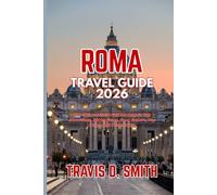 ROMA TRAVEL GUIDE 2026: The Ultimate 2026 Guide to Rome’s Top Attractions, Hidden Gems, Food, Culture, Day Trips, and Travel Tips