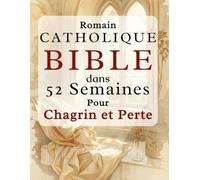 Romain Catholique Bible dans 52 semaines Pour Chagrin et Perte: Un cheminement empreint de compassion pour guérir votre cœur, trouver le réconfort ... hebdomadaire des Écritures et à la prière