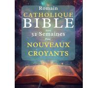 Romain Catholique Bible dans 52 semaines Pour Nouveaux croyants: Lire la Bible en entier, comprendre le catholicisme et approfondir sa foi au ... hebdomadaire des Écritures et à la prière
