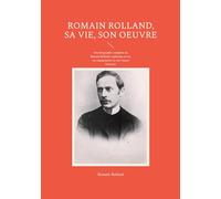 Romain Rolland, sa vie, son oeuvre: Une biographie complète de Romain Rolland, explorant sa vie, ses engagements et son impact littéraire