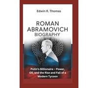 ROMAN ABRAMOVICH BIOGRAPHY: Putin’s Billionaire - Power, Oil, and the Rise and Fall of a Modern Tycoon