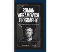 ROMAN ABRAMOVICH BIOGRAPHY: Rebuilding Influence in a Post-Putin: World Wealth, Power and Reinvention After the Fall of a Regime.