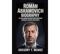 ROMAN ABRAMOVICH BIOGRAPHY: The Billionaire Oligarch Who Redefined Business, Politics, and Sports