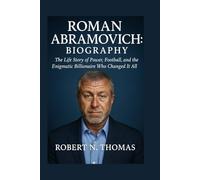 ROMAN ABRAMOVICH: BIOGRAPHY: The Life Story of Power, Football, and the Enigmatic Billionaire Who Changed It All