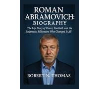 ROMAN ABRAMOVICH: BIOGRAPHY: The Life Story of Power, Football, and the Enigmatic Billionaire Who Changed It All