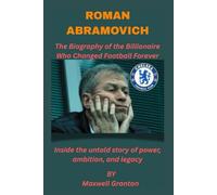 ROMAN ABRAMOVICH: THE BIOGRAPHY OF THE BILLIONAIRE WHO CHANGED FOOTBALL FOREVER: Inside the untold story of power, ambition, and legacy