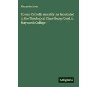 Roman Catholic morality, as Inculcated in the Theological Class-Books Used in Maynooth College