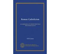 Roman Catholicism: an explanation of Catholic belief taken from official sources