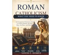 Roman Catholicism: What You Need to Know: An Evangelical Christian's Guide to Catholic Beliefs, the Pope, Mary, the Mass, and Salvation