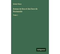 Roman de Rou et des Ducs de Normandie: Tome 1