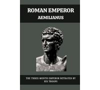 ROMAN EMPEROR AEMILIANUS: THE THREE-MONTH EMPEROR BETRAYED BY HIS TROOPS