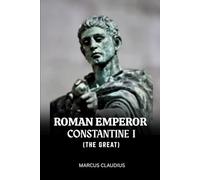 ROMAN EMPEROR CONSTANTINE I (THE GREAT): THE CONVERT EMPEROR WHO MADE CHRISTIANITY IMPERIAL
