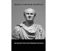 Roman Emperor Domitian: The Paranoid Tyrant Who Terrorized the Senate