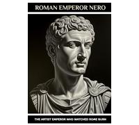 Roman Emperor Nero: The Artist Emperor Who Watched Rome Burn
