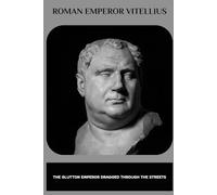 Roman Emperor Vitellius: The Glutton Emperor Dragged Through the Streets