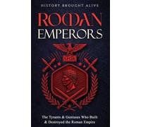 Roman Emperors: The Tyrants & Geniuses Who Built & Destroyed the Roman Empire