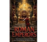 Roman Emperors: The Tyrants & Geniuses Who Built & Destroyed the Roman Empire