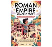 Roman Empire Amazing Story: The Complete History for Kids: A Journey of Brave Warriors, Powerful Kingdoms, and Inspiring Heroes Who Shaped a New World ... (Kids Fun, History and Educational books)