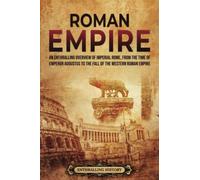 Roman Empire: An Enthralling Overview of Imperial Rome from the Time of Emperor Augustus to the Fall of the Western Roman Empire (Ancient Roman History)