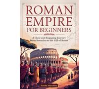 ROMAN EMPIRE FOR BEGINNERS: A Clear and Engaging Journey from Romulus to the Fall of Rome