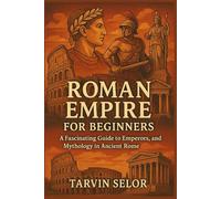 Roman Empire for Beginners: A Fascinating Guide to Emperors, Gladiators, and Mythology in Ancient Rome.