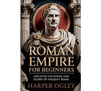Roman Empire for Beginners: Discover the power and glory of ancient Rome