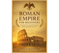 ROMAN EMPIRE FOR BEGINNERS: ESSENTIAL KNOWLEDGE FOR HISTORY BUFFS