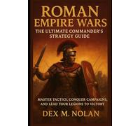 Roman Empire Wars: The Ultimate Commander’s Strategy Guide: Master Tactics, Conquer Campaigns, and Lead Your Legions to Victory