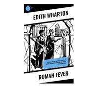 Roman Fever: A Classic Tale of American Expatriate Women, Friendship, Betrayal, and Social Intrigue in Rome