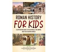 Roman History for Kids: A Captivating Guide to the Republic, the Empire, and the Byzantine World