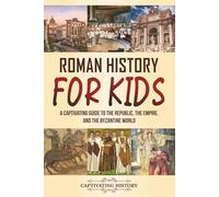Roman History for Kids: A Captivating Guide to the Republic, the Empire, and the Byzantine World (Making the Past Come Alive)