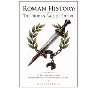 ROMAN HISTORY: THE HIDDEN FACE OF EMPIRE: A VATA JOURNEY INTO THE HUMAN COST BEHIND ROME'S GLORY