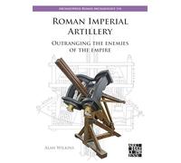 Roman Imperial Artillery: Outranging the Enemies of the Empire: 114 (Archaeopress Roman Archaeology)