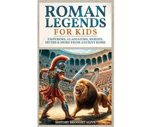 Roman Legends For Kids: Emperors, Gladiators, Heroes, Myths & More from Ancient Rome