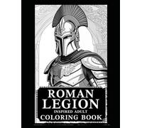 Roman Legions Adult Coloring Book: Adult Coloring Book Inspired By Ancient Roman Soldiers and Legions (Ancient Rome Coloring Books)