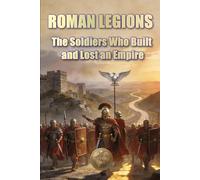 ROMAN LEGIONS The Soldiers Who Built and Lost an Empire (History 360. Military History)