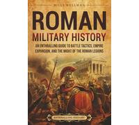 Roman Military History: An Enthralling Guide to Battle Tactics, Empire Expansion, and the Might of the Roman Legions (Ancient Roman History)