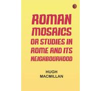 Roman Mosaics Or, Studies in Rome and Its Neighbourhood