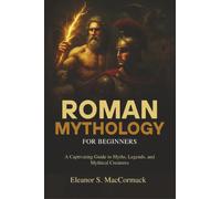 Roman Mythology for Beginners: A Captivating Guide to Myths, Legends, and Mythical Creatures