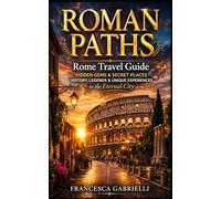 ROMAN PATHS: Rome Travel Guide: Hidden Gems, Secret Places, History, Legends and Unique Experiences in the Eternal City (REAL LIFE STORIES)