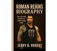 Roman Reigns Biography: The Life and Legacy of a Wrestling Icon