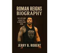 Roman Reigns Biography: The Life and Legacy of a Wrestling Icon