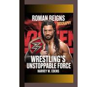 Roman Reigns Biography: Wrestling’s Unstoppable Force