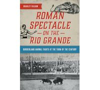 Roman Spectacle on the Rio Grande: Borderland Animal Fights at the Turn of the Century (History Press)