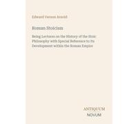 Roman Stoicism: Being Lectures on the History of the Stoic Philosophy with Special Reference to Its Development within the Roman Empire