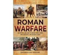 Roman Warfare: An Enthralling Guide to Ancient Rome's Army, War Strategies, and Caesar's Legacy