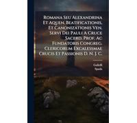 Romana Seu Alexandrina Et Aquen. Beatificationis, Et Canonizationis Ven. Servi Dei Pauli A Cruce Sacerd. Prof. Ac Fundatoris Congreg. Clericorum Excalessmae Crucis Et Passionis D. N. J. C.